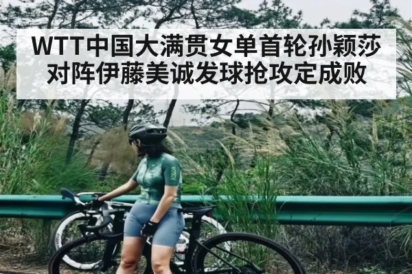 WTT中国大满贯女单首轮孙颖莎对阵伊藤美诚发球抢攻定成败