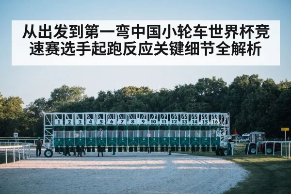 从出发到第一弯中国小轮车世界杯竞速赛选手起跑反应关键细节全解析
