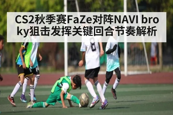 CS2秋季赛FaZe对阵NAVI broky狙击发挥关键回合节奏解析