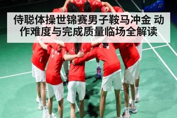 侍聪体操世锦赛男子鞍马冲金 动作难度与完成质量临场全解读